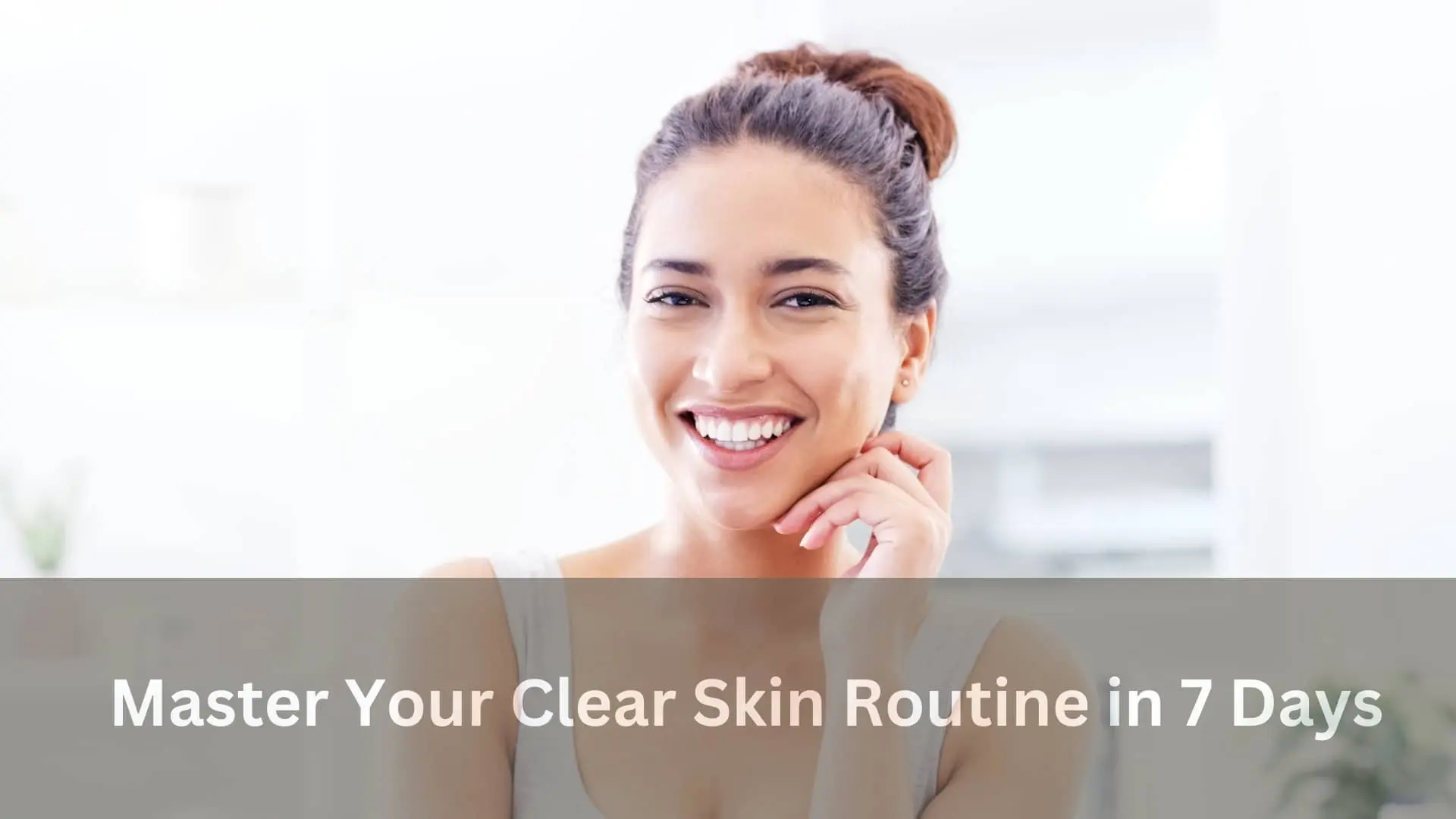 Master Your Clear Skin Routine in 7 Days